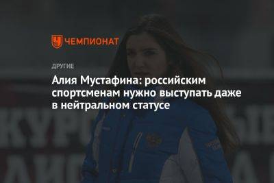 Алия Мустафина: российским спортсменам нужно выступать даже в нейтральном статусе