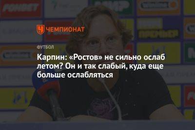 Карпин: «Ростов» не сильно ослаб летом? Он и так слабый, куда еще больше ослабляться