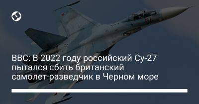 BBC: В 2022 году российский Су-27 пытался сбить британский самолет-разведчик в Черном море