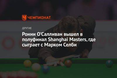 Ронни Осалливан - Марк Селби - Ронни О'Салливан вышел в полуфинал Shanghai Masters, где сыграет с Марком Селби - championat.com - Китай - Англия - Shanghai