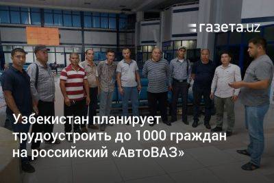 Узбекистан планирует трудоустроить до 1000 граждан на российский «АвтоВАЗ»