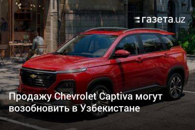 Продажу Chevrolet Captiva могут возобновить в Узбекистане