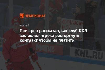 Гончаров рассказал, как клуб КХЛ заставлял игрока расторгнуть контракт, чтобы не платить
