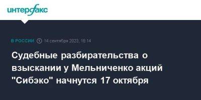 Судебные разбирательства о взыскании у Мельниченко акций "Сибэко" начнутся 17 октября