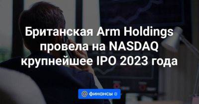 Британская Arm Holdings провела на NASDAQ крупнейшее IPO 2023 года