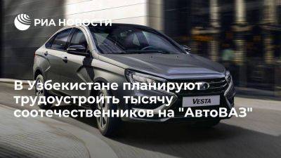 В Узбекистане планируют трудоустроить до тысячи соотечественников на "АвтоВАЗ"