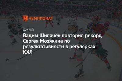 Вадим Шипачёв повторил рекорд Сергея Мозякина по результативности в регулярках КХЛ
