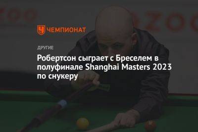 Робертсон сыграет с Бреселем в полуфинале Shanghai Masters 2023 по снукеру