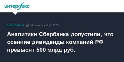 Аналитики Сбербанка допустили, что осенние дивиденды компаний РФ превысят 500 млрд руб.