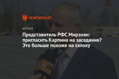 Представитель РФС Мирзоян: пригласить Карпина на заседание? Это больше похоже на склоку