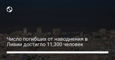 Число погибших от наводнения в Ливии достигло 11,300 человек - liga.net - Украина - Ливия