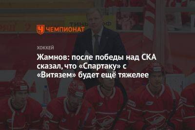 Жамнов: после победы над СКА сказал, что «Спартаку» с «Витязем» будет ещё тяжелее