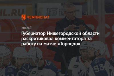 Губернатор Нижегородской области раскритиковал комментатора за работу на матче «Торпедо»