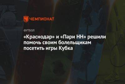 «Краснодар» и «Пари НН» решили помочь своим болельщикам посетить игры Кубка