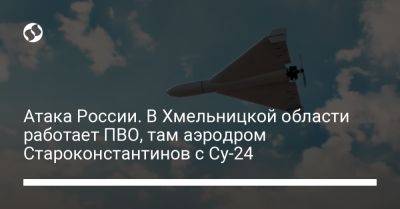 В Хмельницкой области работает ПВО против дронов, там аэродром Староконстантинов с Су-24