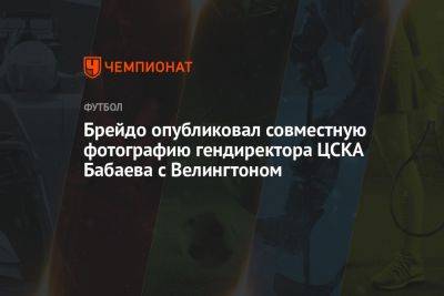 Брейдо опубликовал совместную фотографию гендиректора ЦСКА Бабаева с Велингтоном