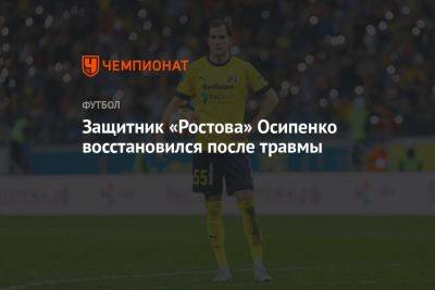 Максим Осипенко - Защитник «Ростова» Осипенко восстановился после травмы - championat.com - Россия - Калининград