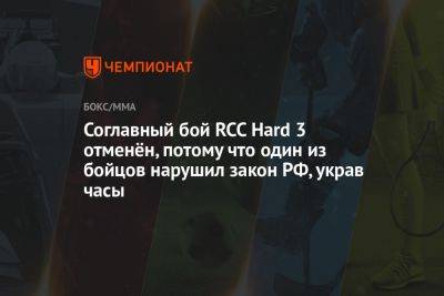 Соглавный бой RCC Hard 3 отменён, потому что один из бойцов нарушил закон РФ, украв часы