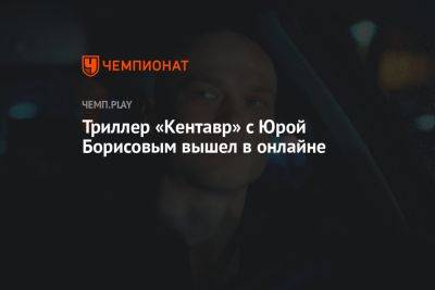 Юрий Борисов - Илья Найшуллер - Триллер «Кентавр» с Юрой Борисовым вышел в онлайне - championat.com