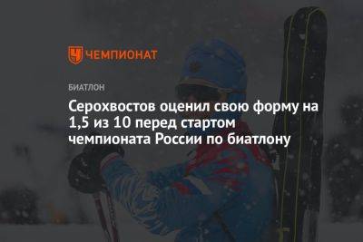 Серохвостов оценил свою форму на 1,5 из 10 перед стартом чемпионата России по биатлону