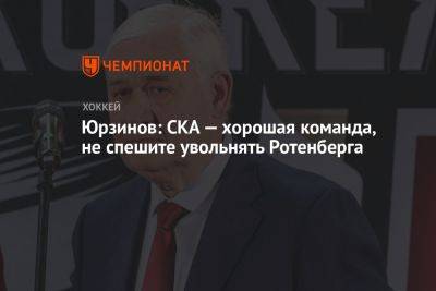 Юрзинов: СКА — хорошая команда, не спешите увольнять Ротенберга