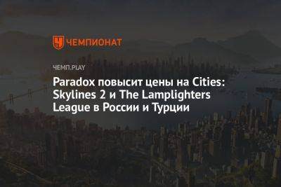 Paradox повысит цены на Cities: Skylines 2 и The Lamplighters League в России и Турции
