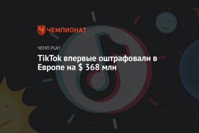 TikTok впервые оштрафовали в Европе на $ 368 млн