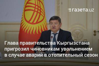 Глава правительства Кыргызстана пригрозил чиновникам увольнением в случае аварий в отопительный сезон