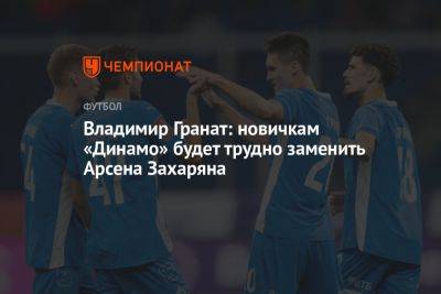 Владимир Гранат: новичкам «Динамо» будет трудно заменить Арсена Захаряна