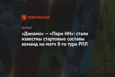 «Динамо» — «Пари НН»: стали известны стартовые составы команд на матч 8-го тура РПЛ