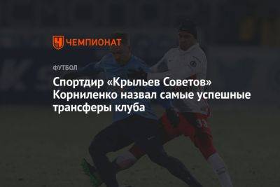 Спортдир «Крыльев Советов» Корниленко назвал самые успешные трансферы клуба