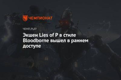 Экшен Lies of P в стиле Bloodborne вышел в раннем доступе