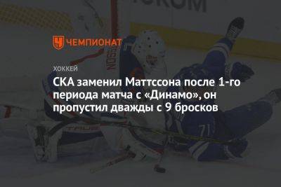 СКА заменил Маттссона после 1-го периода матча с «Динамо», он пропустил дважды с 9 бросков