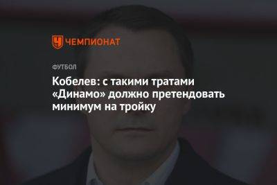 Кобелев: с такими тратами «Динамо» должно претендовать минимум на тройку