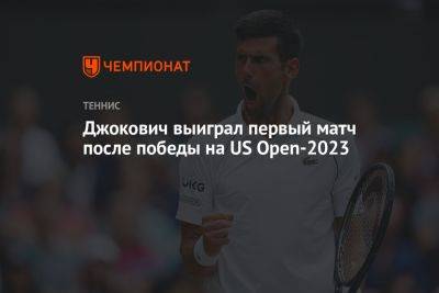 Мира Новак - Алехандро Давидович-Фокин - Джокович выиграл первый матч после победы на US Open — 2023 - championat.com - США - Испания - Сербия