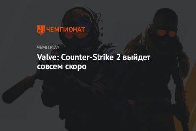 Valve: Counter-Strike 2 выйдет совсем скоро