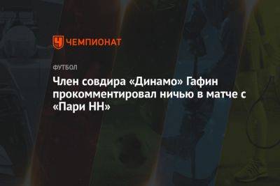 Член совдира «Динамо» Гафин прокомментировал ничью в матче с «Пари НН»