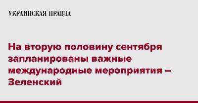 На вторую половину сентября запланированы важные международные мероприятия – Зеленский