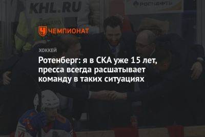 Роман Ротенберг - Ротенберг: я в СКА уже 15 лет, пресса всегда расшатывает команду в таких ситуациях - championat.com - Москва
