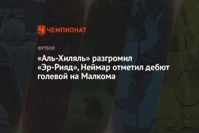 «Аль-Хиляль» разгромил «Эр-Рияд», Неймар отметил дебют голевой на Малкома