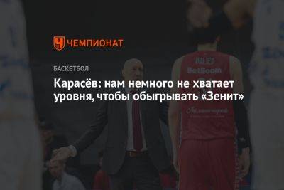 Василий Карасев - Карасёв: нам немного не хватает уровня, чтобы обыгрывать «Зенит» - championat.com