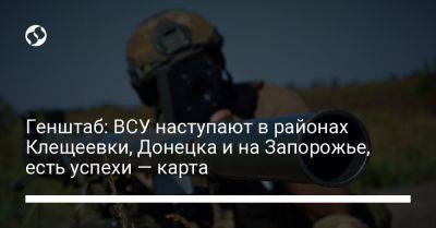 Генштаб: ВСУ наступают в районах Клещеевки, Донецка и на Запорожье, есть успехи — карта
