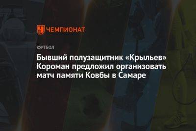 Бывший полузащитник «Крыльев» Короман предложил организовать матч памяти Ковбы в Самаре