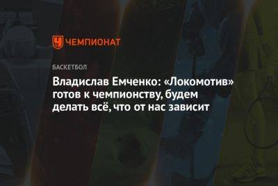 Владислав Емченко: «Локомотив» готов к чемпионству, будем делать всё, что от нас зависит