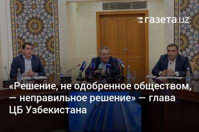 «Решение, не одобренное обществом, — неправильное решение» — глава ЦБ Узбекистана