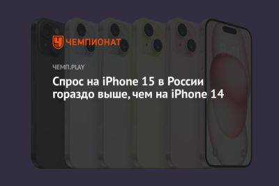 Спрос на iPhone 15 в России гораздо выше, чем на iPhone 14 - championat.com - Россия