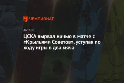 ЦСКА вырвал ничью в матче с «Крыльями Советов», уступая по ходу игры в два мяча