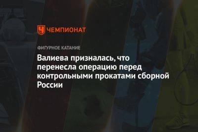 Валиева призналась, что перенесла операцию перед контрольными прокатами сборной России