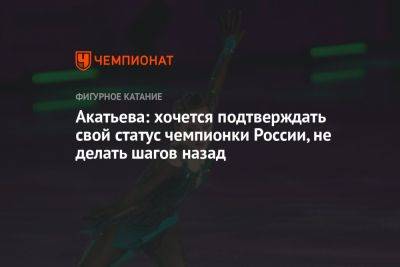 Акатьева: хочется подтверждать свой статус чемпионки России, не делать шагов назад