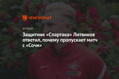 Защитник «Спартака» Литвинов ответил, почему пропускает матч с «Сочи»